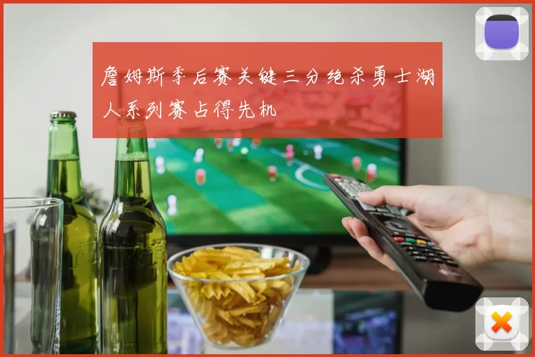 詹姆斯季后赛关键三分绝杀勇士湖人系列赛占得先机