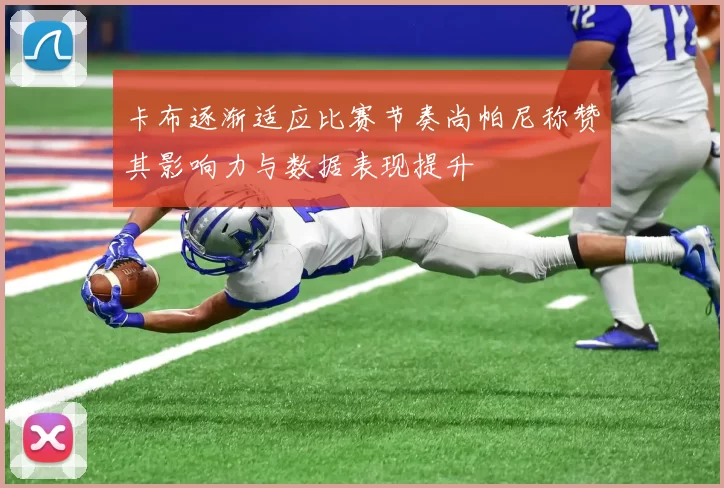 卡布逐渐适应比赛节奏尚帕尼称赞其影响力与数据表现提升